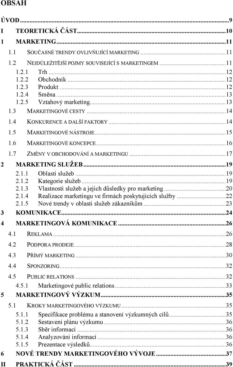 .. 16 1.7 ZMĚNY V OBCHODOVÁNÍ A MARKETINGU... 17 2 MARKETING SLUŽEB... 19 2.1.1 Oblasti služeb... 19 2.1.2 Kategorie služeb... 19 2.1.3 Vlastnosti služeb a jejich důsledky pro marketing... 20 2.1.4 Realizace marketingu ve firmách poskytujících služby.