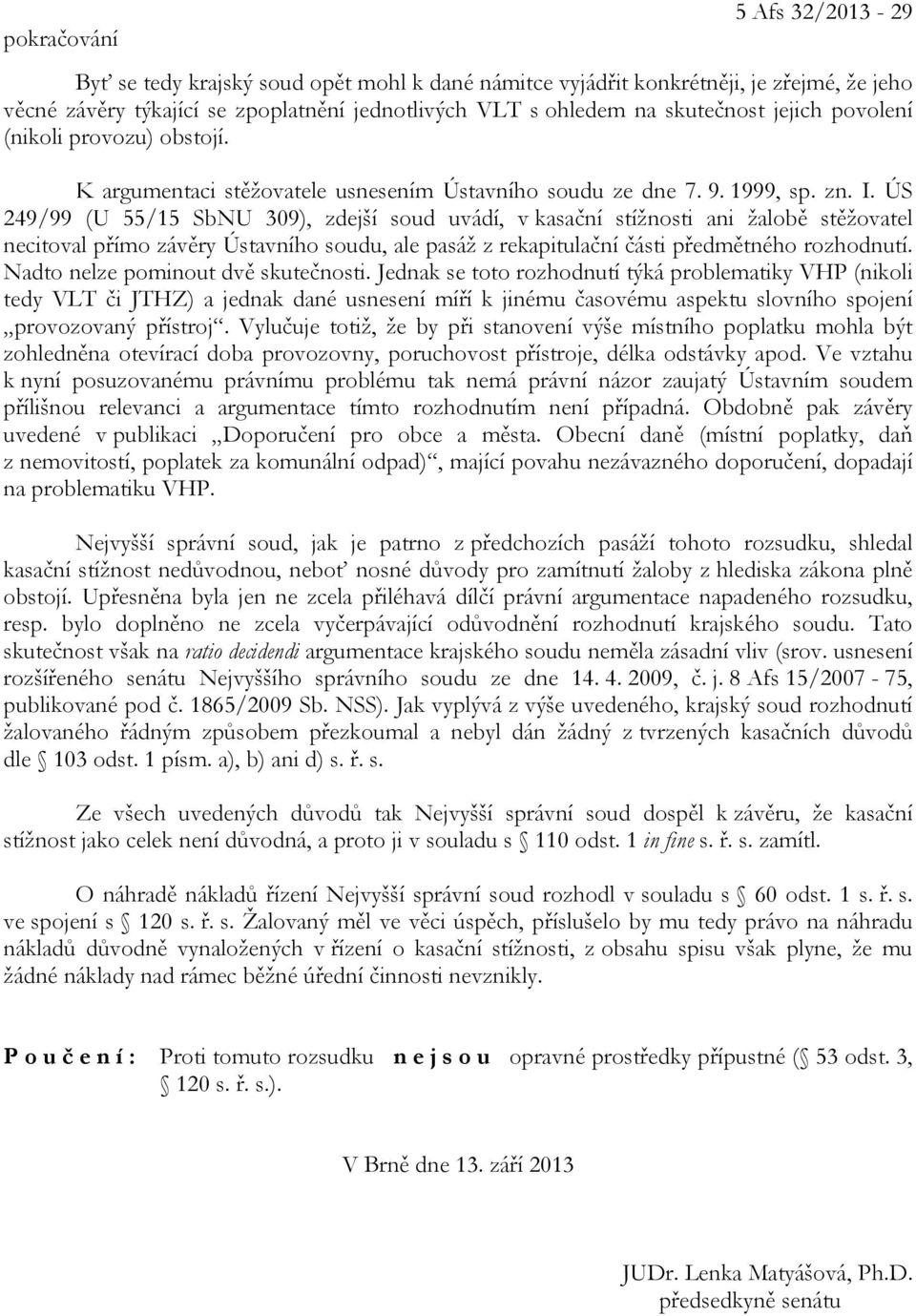 ÚS 249/99 (U 55/15 SbNU 309), zdejší soud uvádí, v kasační stížnosti ani žalobě stěžovatel necitoval přímo závěry Ústavního soudu, ale pasáž z rekapitulační části předmětného rozhodnutí.