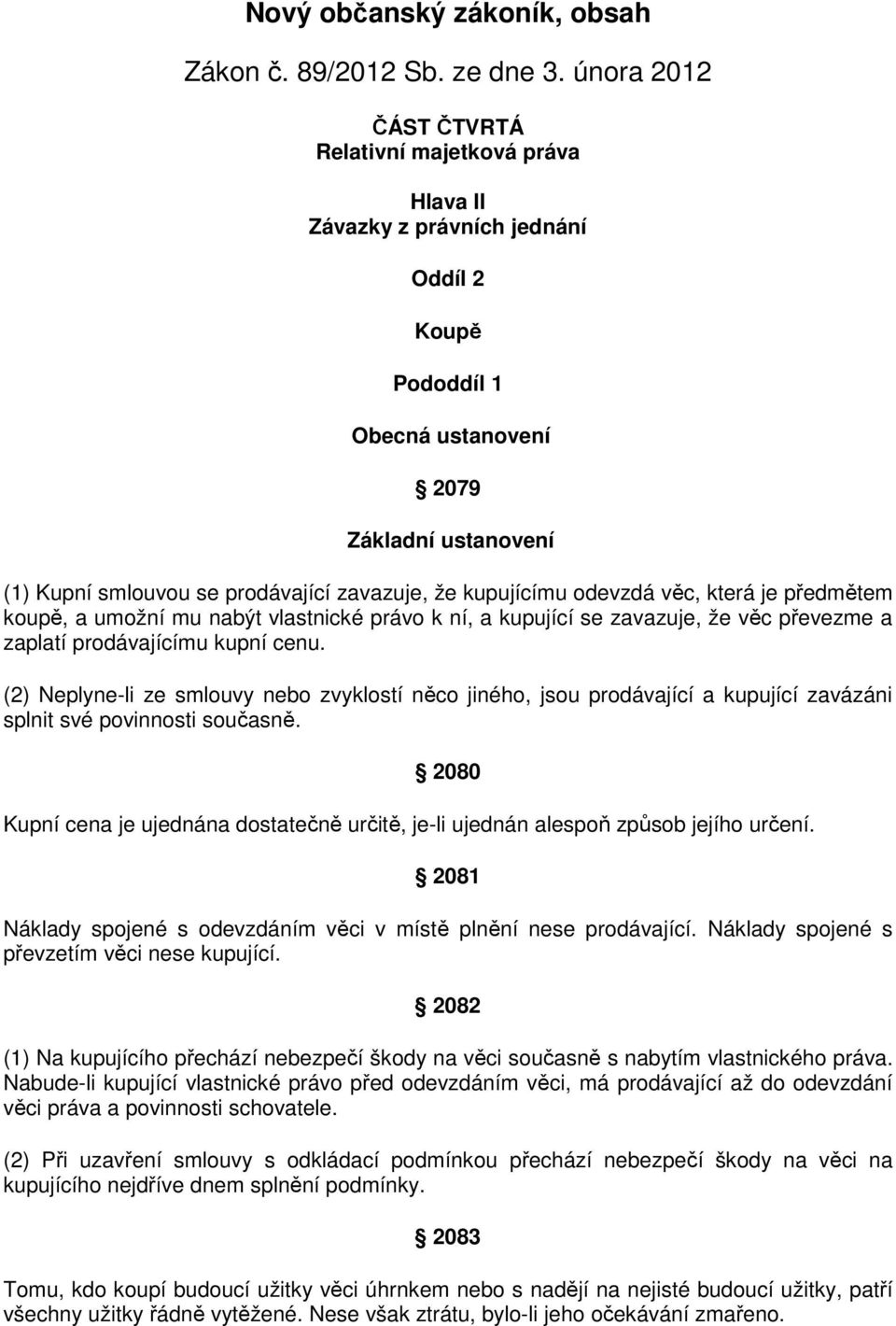 kupujícímu odevzdá věc, která je předmětem koupě, a umožní mu nabýt vlastnické právo k ní, a kupující se zavazuje, že věc převezme a zaplatí prodávajícímu kupní cenu.