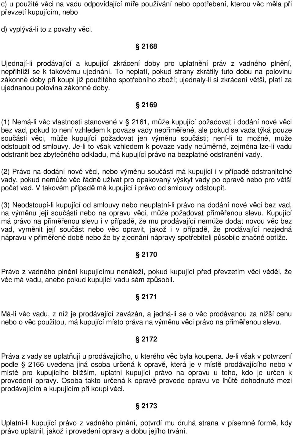 To neplatí, pokud strany zkrátily tuto dobu na polovinu zákonné doby při koupi již použitého spotřebního zboží; ujednaly-li si zkrácení větší, platí za ujednanou polovina zákonné doby.