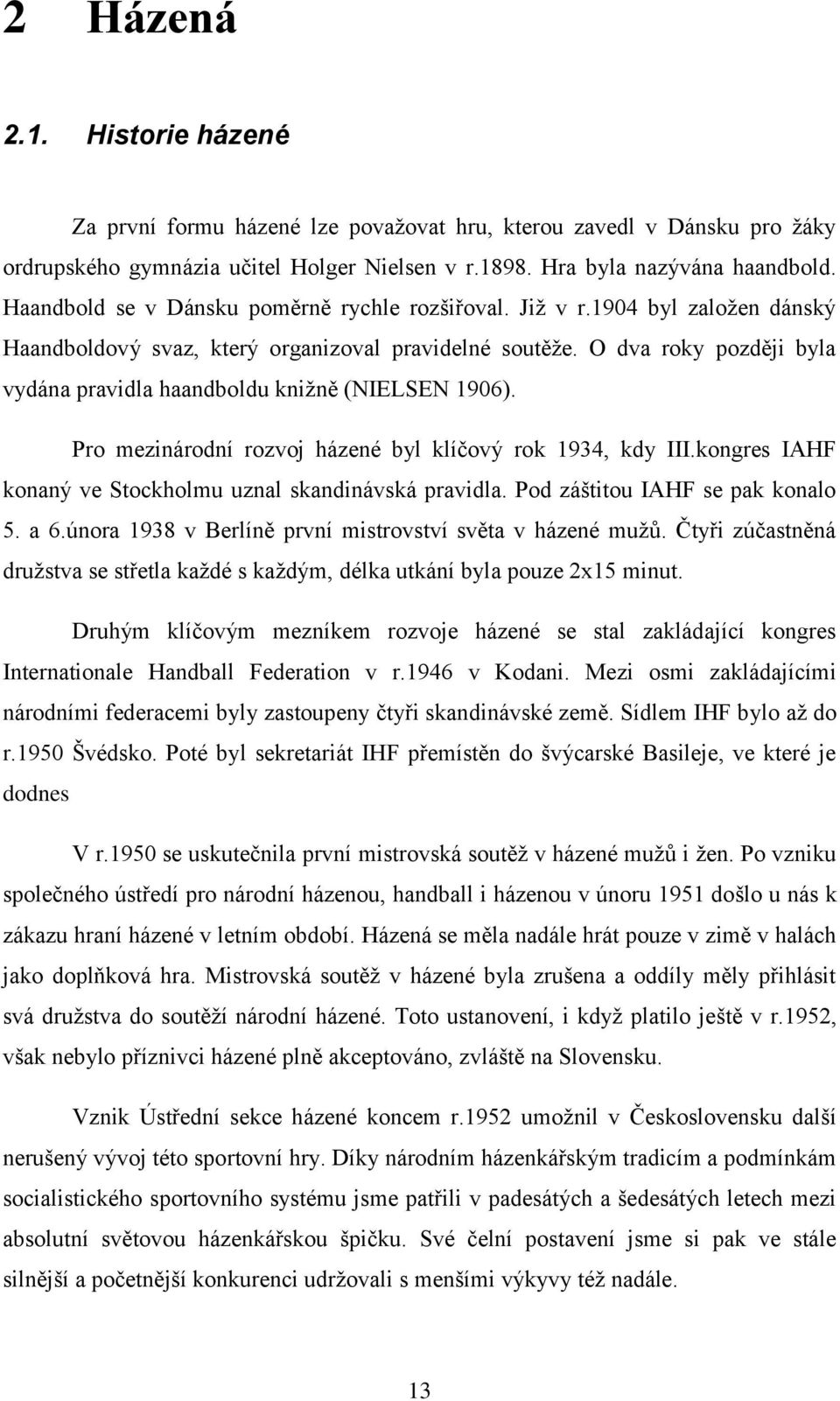 O dva roky později byla vydána pravidla haandboldu kniţně (NIELSEN 1906). Pro mezinárodní rozvoj házené byl klíčový rok 1934, kdy III.kongres IAHF konaný ve Stockholmu uznal skandinávská pravidla.