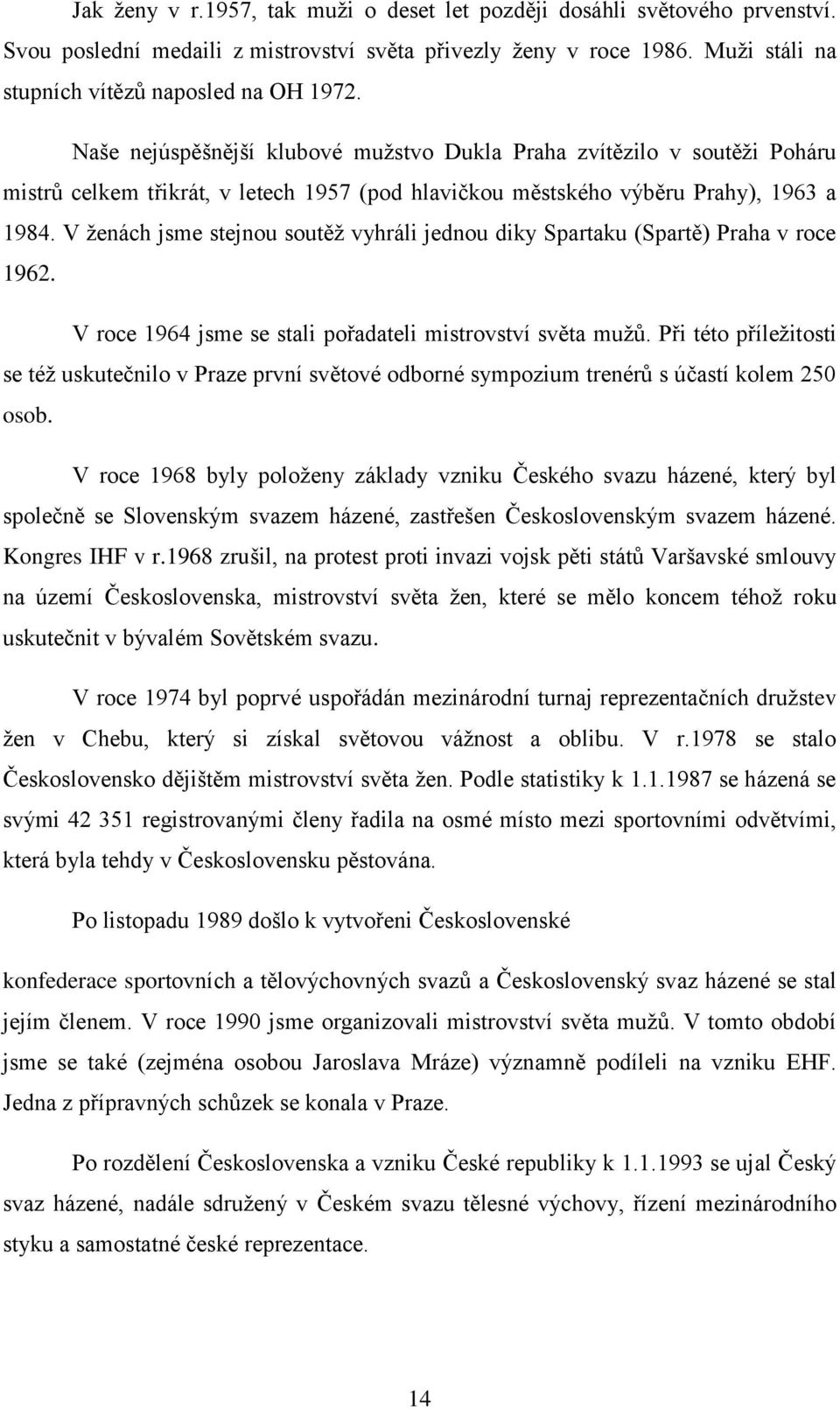 V ţenách jsme stejnou soutěţ vyhráli jednou diky Spartaku (Spartě) Praha v roce 1962. V roce 1964 jsme se stali pořadateli mistrovství světa muţů.