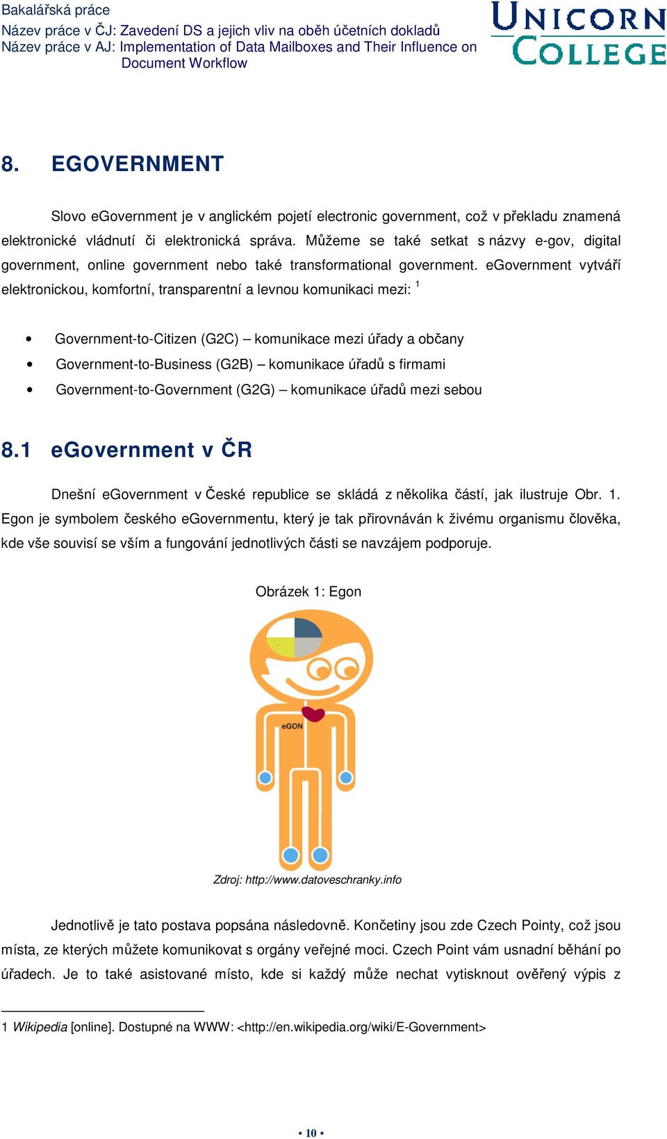 egovernment vytváří elektronickou, komfortní, transparentní a levnou komunikaci mezi: 1 Government-to-Citizen (G2C) komunikace mezi úřady a občany Government-to-Business (G2B) komunikace úřadů s