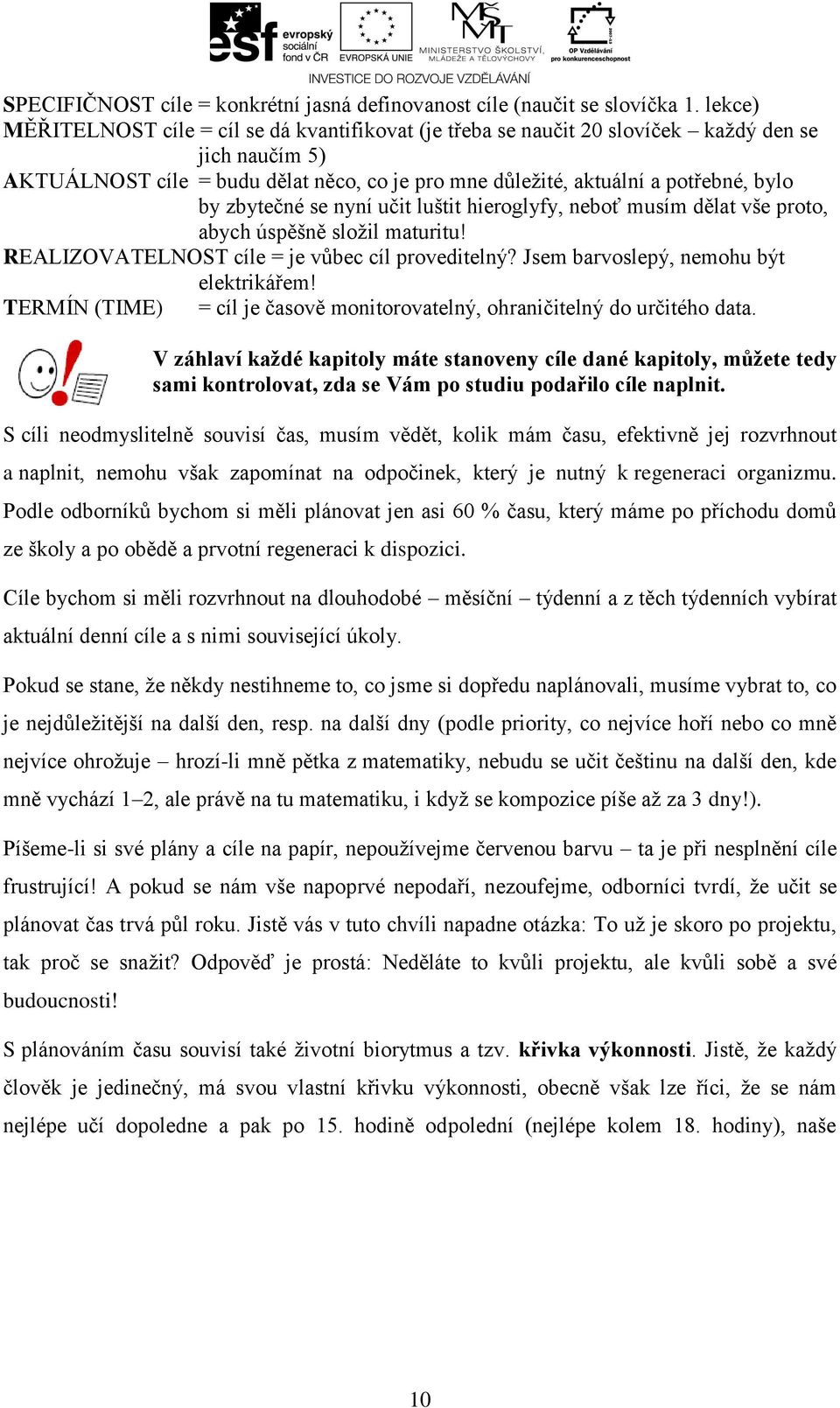 zbytečné se nyní učit luštit hieroglyfy, neboť musím dělat vše proto, abych úspěšně složil maturitu! REALIZOVATELNOST cíle = je vůbec cíl proveditelný? Jsem barvoslepý, nemohu být elektrikářem!