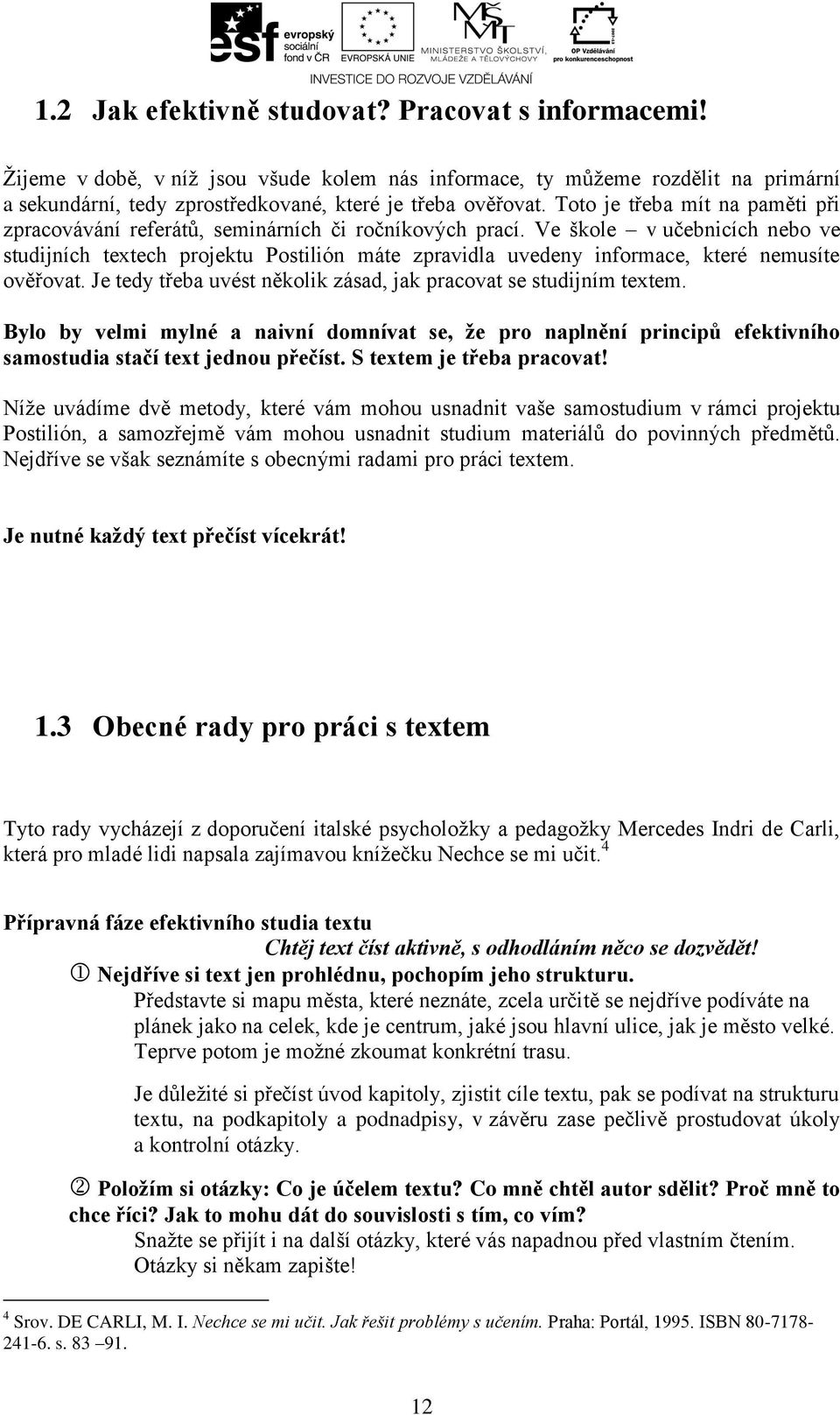 Ve škole v učebnicích nebo ve studijních textech projektu Postilión máte zpravidla uvedeny informace, které nemusíte ověřovat. Je tedy třeba uvést několik zásad, jak pracovat se studijním textem.