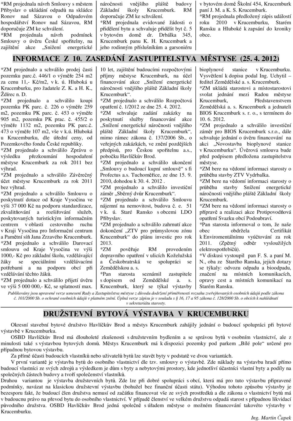 *RM projednala evidované žádosti o přidělení bytu a schvaluje přidělit byt č. 5 v bytovém domě dr. Drbálka 345, Krucemburk panu K. H.