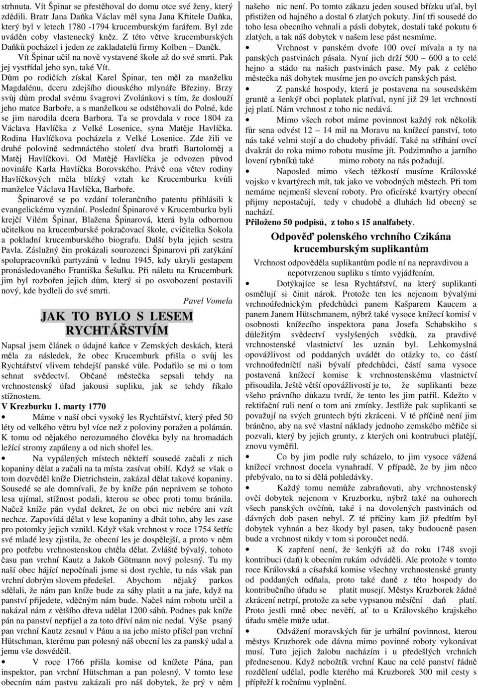 Pak jej vystřídal jeho syn, také Vít. Dům po rodičích získal Karel Špinar, ten měl za manželku Magdalénu, dceru zdejšího diouského mlynáře Březiny.