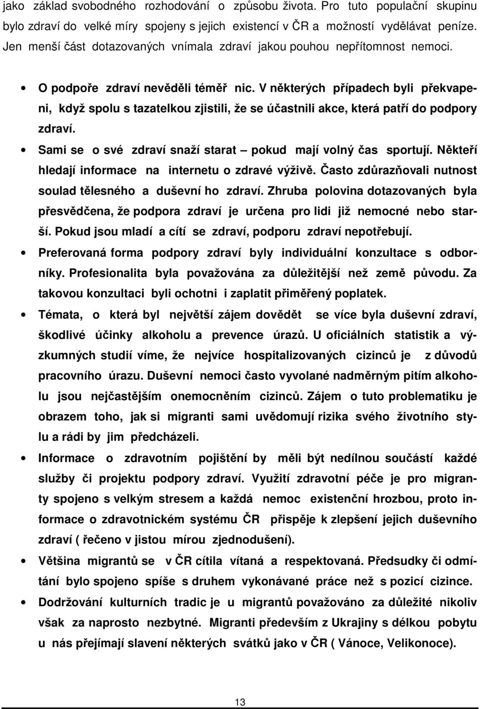 V některých případech byli překvapeni, když spolu s tazatelkou zjistili, že se účastnili akce, která patří do podpory zdraví. Sami se o své zdraví snaží starat pokud mají volný čas sportují.