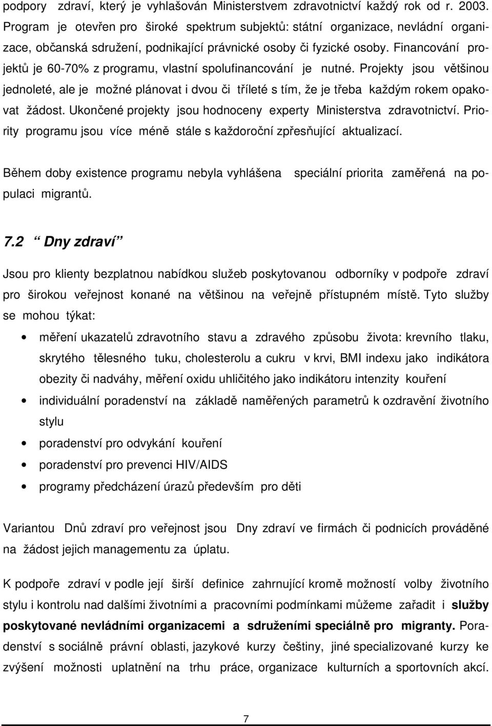 Financování projektů je 60-70% z programu, vlastní spolufinancování je nutné. Projekty jsou většinou jednoleté, ale je možné plánovat i dvou či tříleté s tím, že je třeba každým rokem opakovat žádost.