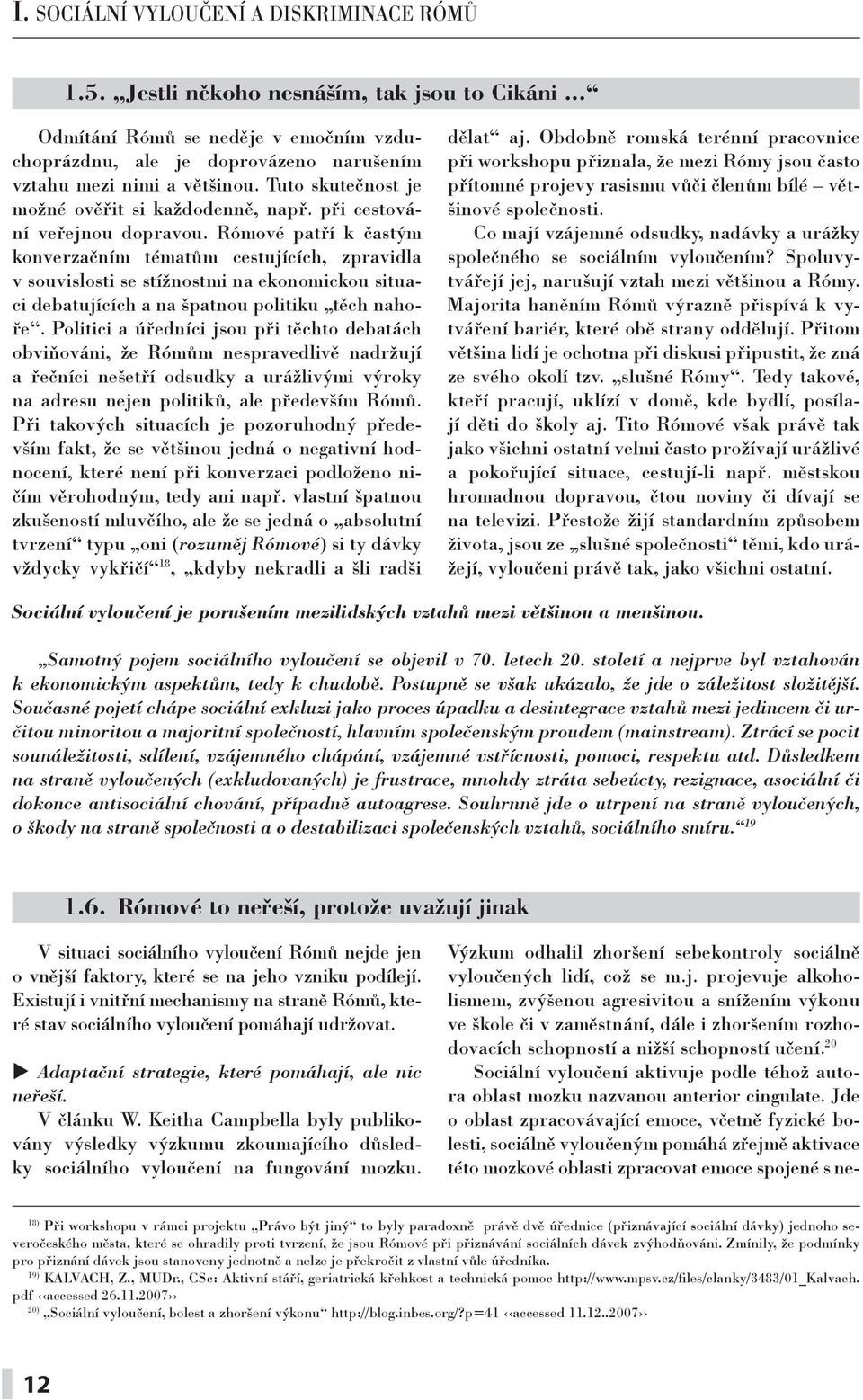 Rómové patří k častým konverzačním tématům cestujících, zpravidla v souvislosti se stížnostmi na ekonomickou situaci debatujících a na špatnou politiku těch nahoře.