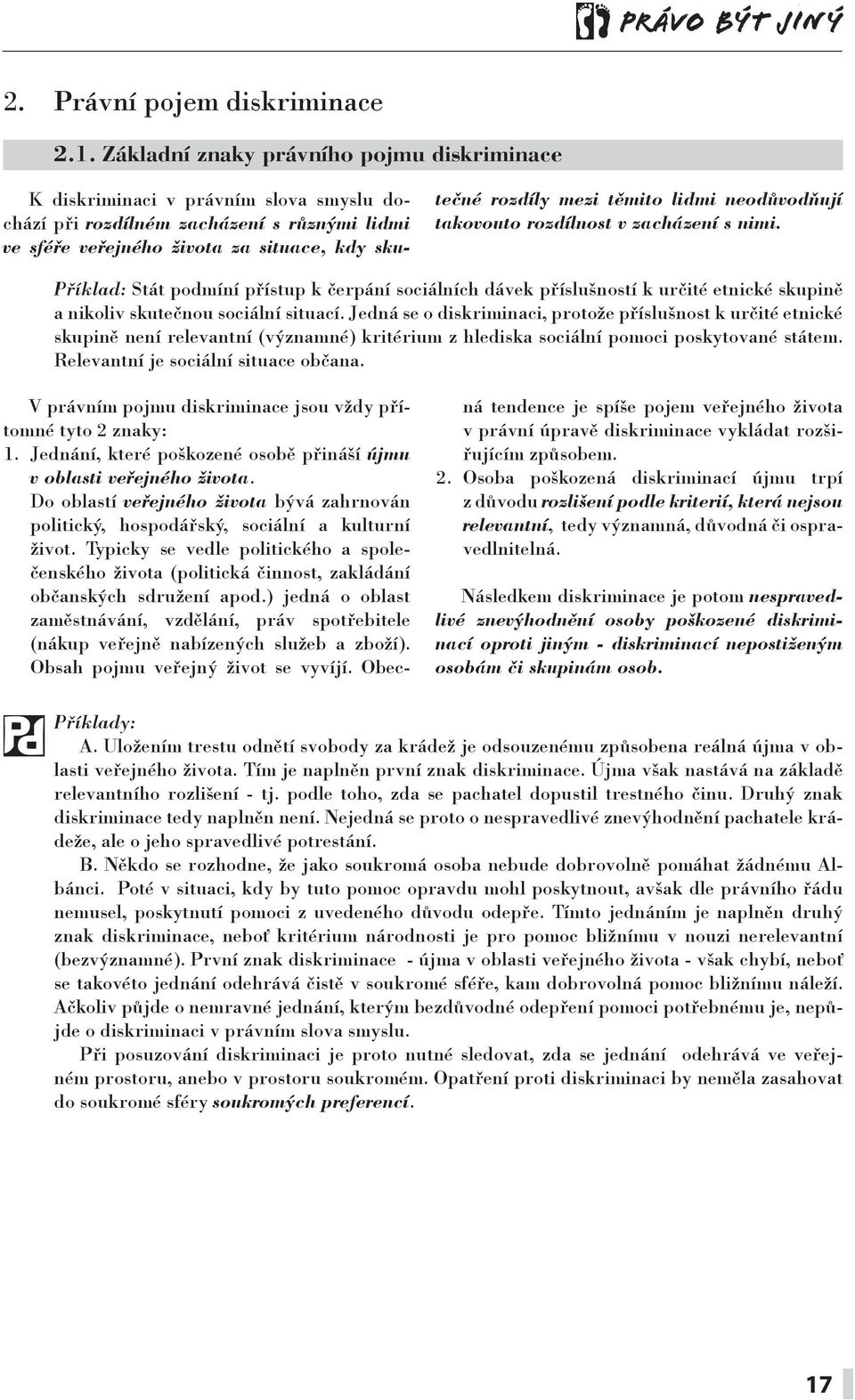 lidmi neodůvodňují takovouto rozdílnost v zacházení s nimi. Příklad: Stát podmíní přístup k čerpání sociálních dávek příslušností k určité etnické skupině a nikoliv skutečnou sociální situací.