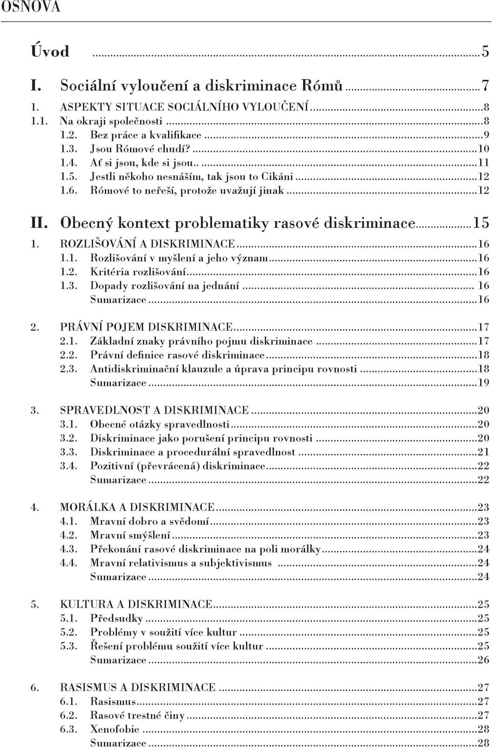 ROZLIŠOVÁNÍ A DISKRIMINACE...16 1.1. Rozlišování v myšlení a jeho význam...16 1.2. Kritéria rozlišování...16 1.3. Dopady rozlišování na jednání... 16 Sumarizace...16 2. PRÁVNÍ POJEM DISKRIMINACE...17 2.