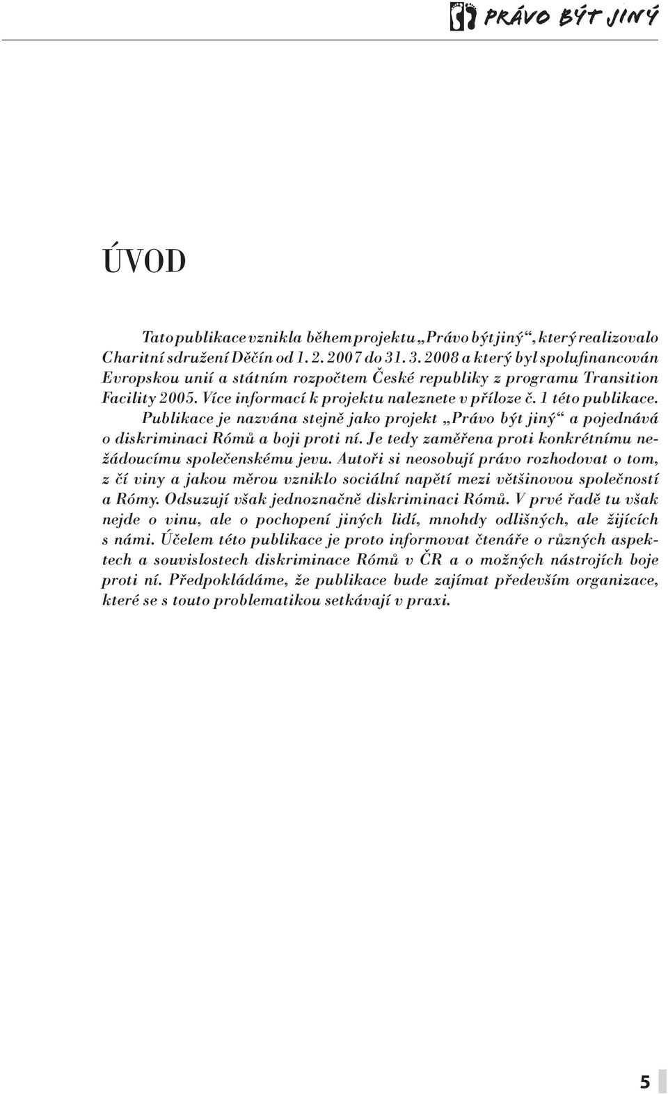 Publikace je nazvána stejně jako projekt Právo být jiný a pojednává o diskriminaci Rómů a boji proti ní. Je tedy zaměřena proti konkrétnímu nežádoucímu společenskému jevu.