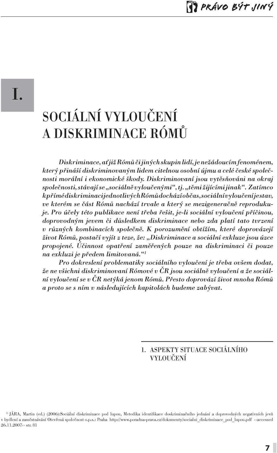 Zatímco k přímé diskriminaci jednotlivých Rómů dochází občas, sociální vyloučení je stav, ve kterém se část Rómů nachází trvale a který se mezigeneračně reprodukuje.