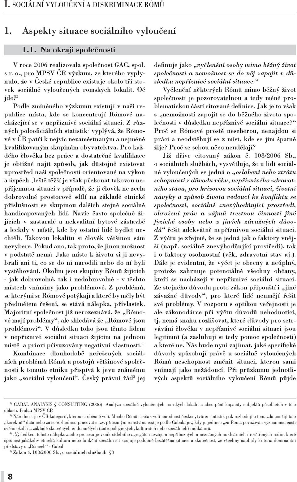 Oč jde? 2 Podle zmíněného výzkumu existují v naší republice místa, kde se koncentrují Rómové nacházející se v nepříznivé sociální situaci.