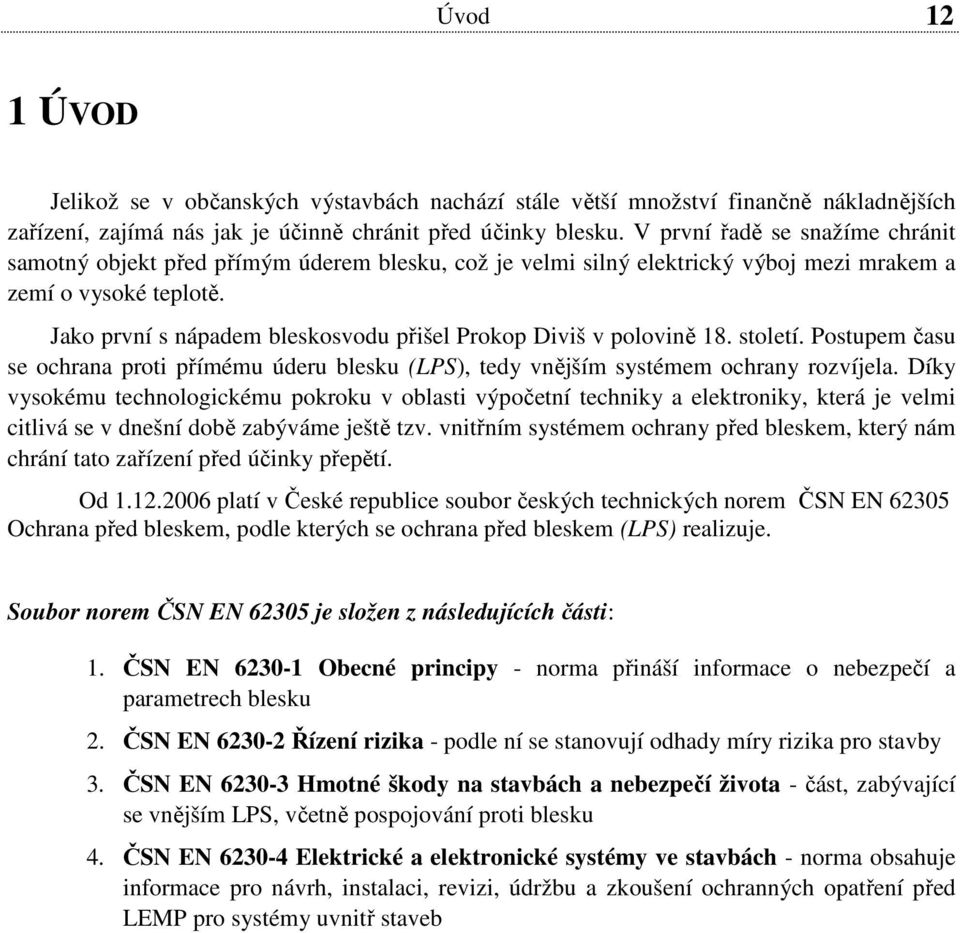 Jako první s nápadem bleskosvodu přišel Prokop Diviš v polovině 18. století. Postupem času se ochrana proti přímému úderu blesku (LPS), tedy vnějším systémem ochrany rozvíjela.