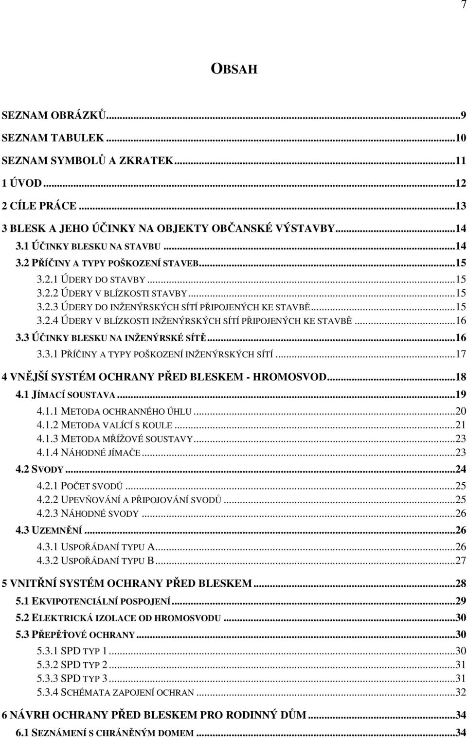 3 ÚČINKY BLESKU NA INŽENÝRSKÉ SÍTĚ...16 3.3.1 PŘÍČINY A TYPY POŠKOZENÍ INŽENÝRSKÝCH SÍTÍ...17 4 VNĚJŠÍ SYSTÉM OCHRANY PŘED BLESKEM - HROMOSVOD...18 4.1 JÍMACÍ SOUSTAVA...19 4.1.1 METODA OCHRANNÉHO ÚHLU.