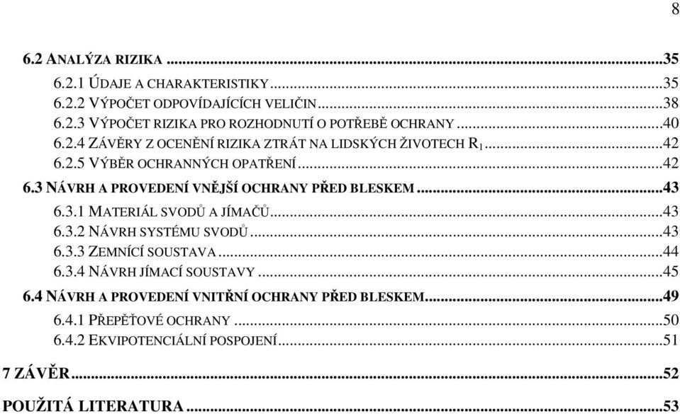 ..43 6.3.1 MATERIÁL SVODŮ A JÍMAČŮ...43 6.3.2 NÁVRH SYSTÉMU SVODŮ...43 6.3.3 ZEMNÍCÍ SOUSTAVA...44 6.3.4 NÁVRH JÍMACÍ SOUSTAVY...45 6.