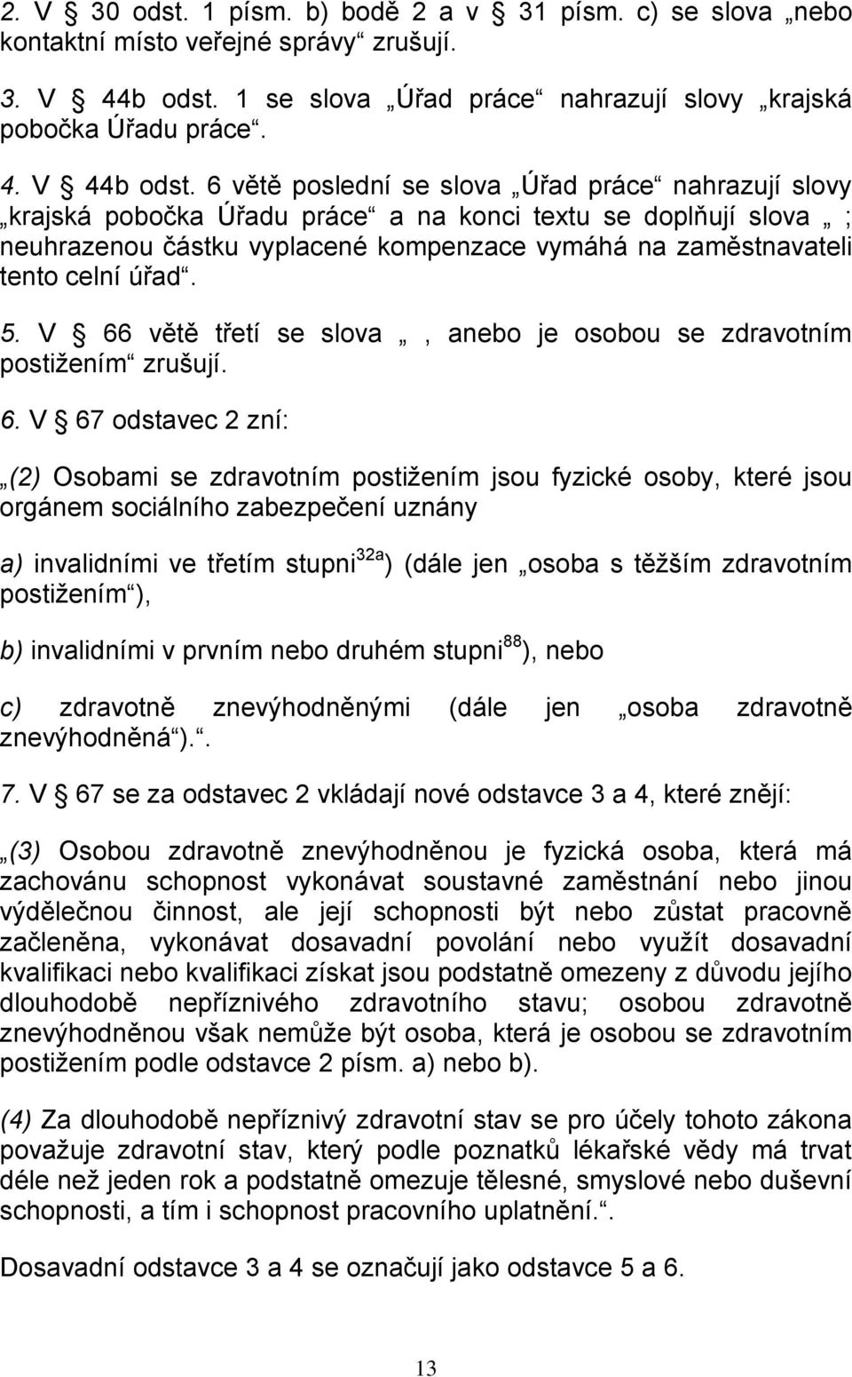 6 větě poslední se slova Úřad práce nahrazují slovy krajská pobočka Úřadu práce a na konci textu se doplňují slova ; neuhrazenou částku vyplacené kompenzace vymáhá na zaměstnavateli tento celní úřad.