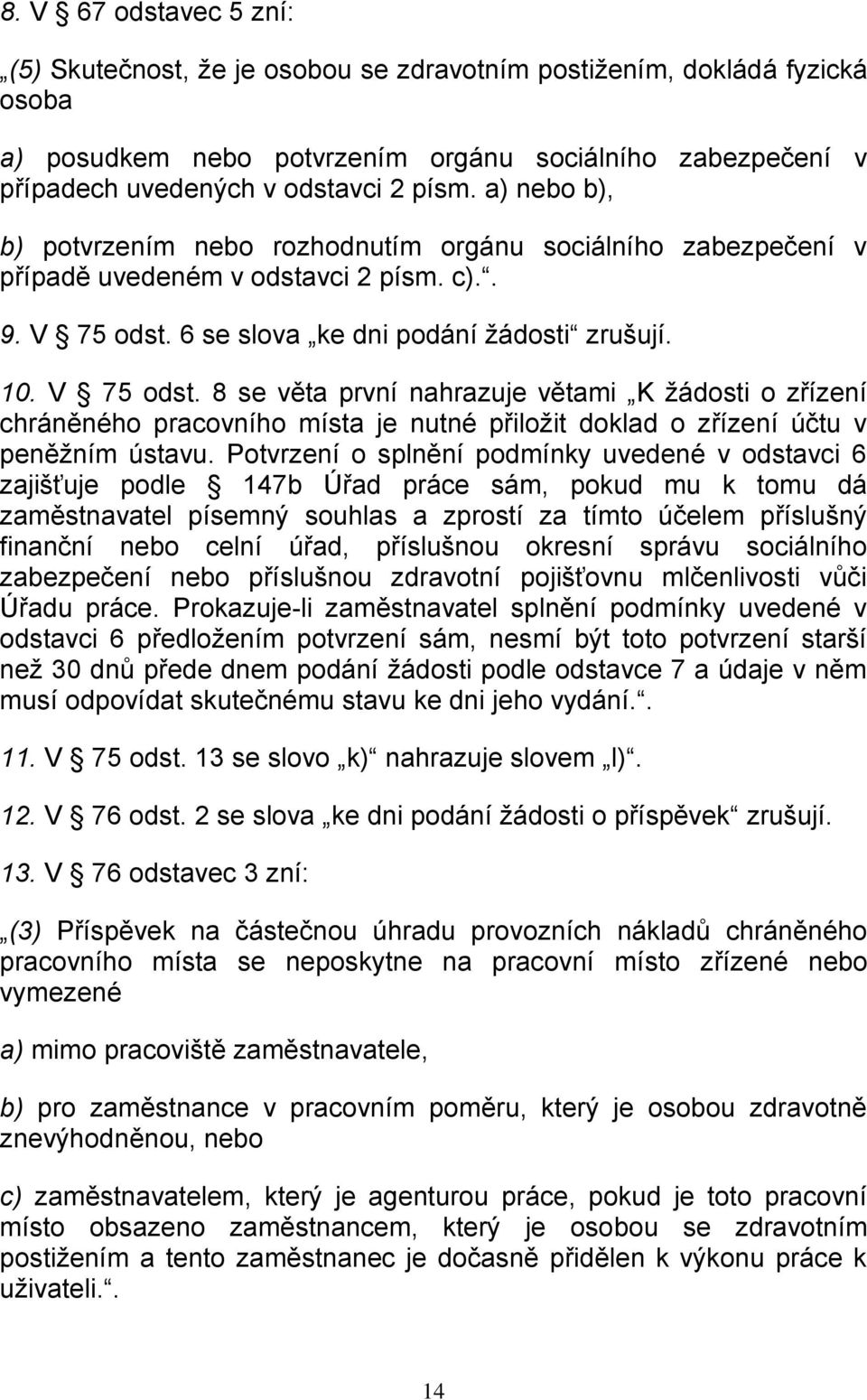 6 se slova ke dni podání žádosti zrušují. 10. V 75 odst. 8 se věta první nahrazuje větami K žádosti o zřízení chráněného pracovního místa je nutné přiložit doklad o zřízení účtu v peněžním ústavu.