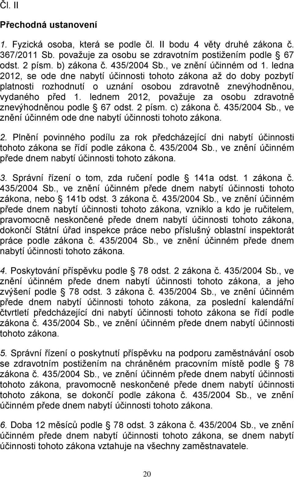 lednem 2012, považuje za osobu zdravotně znevýhodněnou podle 67 odst. 2 písm. c) zákona č. 435/2004 Sb., ve znění účinném ode dne nabytí účinnosti tohoto zákona. 2. Plnění povinného podílu za rok předcházející dni nabytí účinnosti tohoto zákona se řídí podle zákona č.