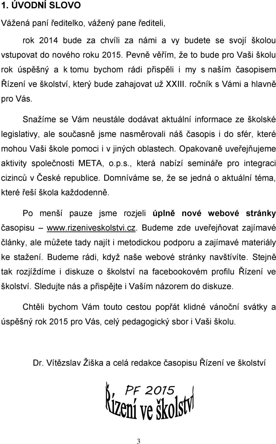 Snažíme se Vám neustále dodávat aktuální informace ze školské legislativy, ale současně jsme nasměrovali náš časopis i do sfér, které mohou Vaši škole pomoci i v jiných oblastech.