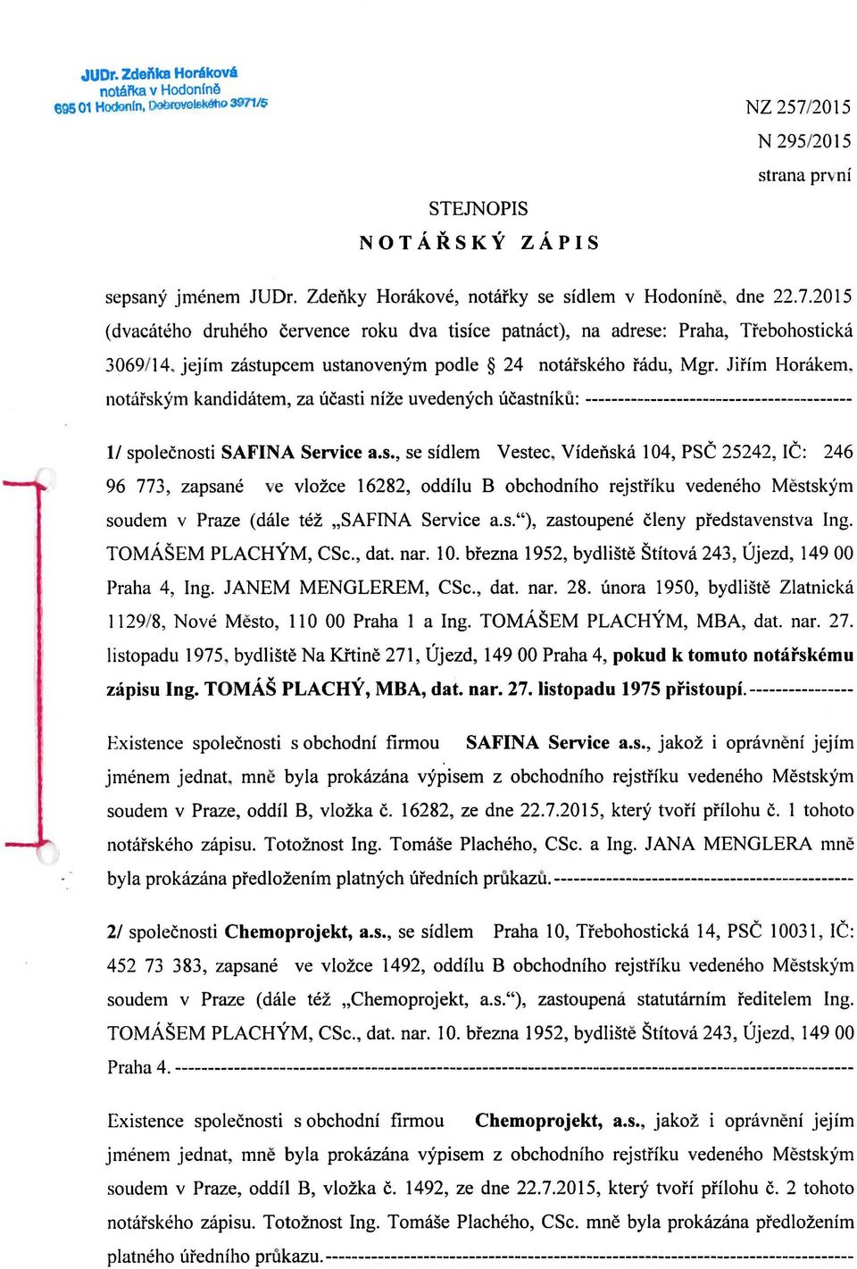 2015 (dvacateho druheho cervence roku dva tisice patnact), na adrese: Praha, Trebohosticka 3069/14, jejim zastupcem ustanovenym podle 24 notarskeho radu, Mgr. Jifim Horakem.