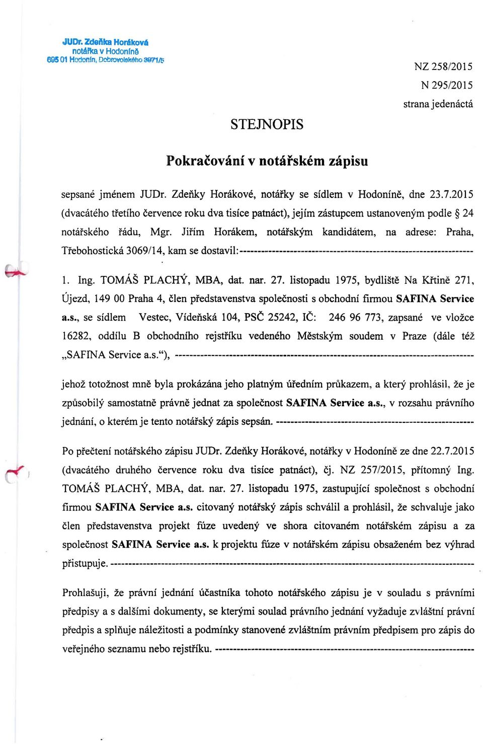 Jirim Horakem, notarsk:ym kandidatem, na adrese: Praha, Trebohosticka 306911 4, kam se dostavil: ----------------------------------------------------------------- 1. Ing. TOMAS PLACHY, MBA, dat. nar.