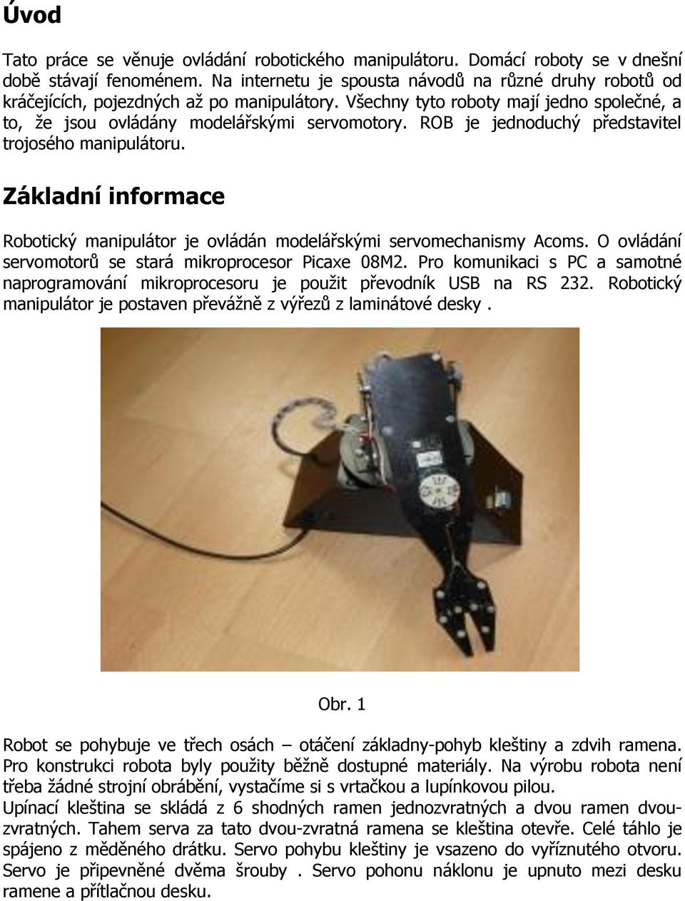 ROB je jednoduchý představitel trojosého manipulátoru. Základní informace Robotický manipulátor je ovládán modelářskými servomechanismy Acoms.