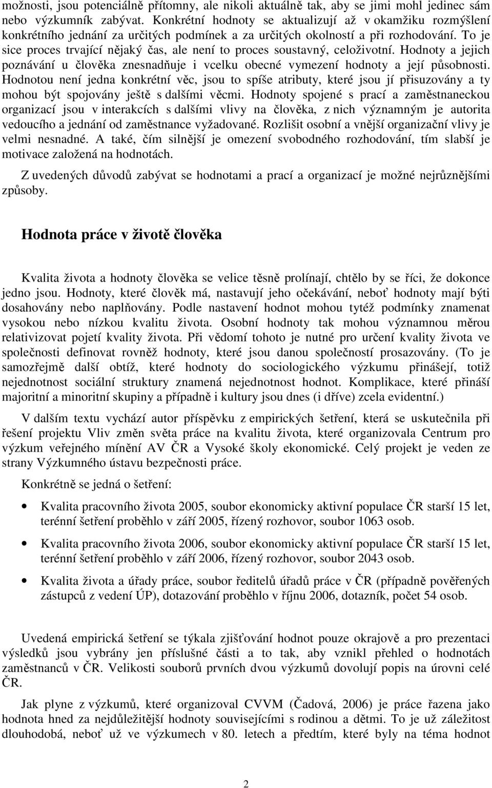 To je sice proces trvající nějaký čas, ale není to proces soustavný, celoživotní. Hodnoty a jejich poznávání u člověka znesnadňuje i vcelku obecné vymezení hodnoty a její působnosti.