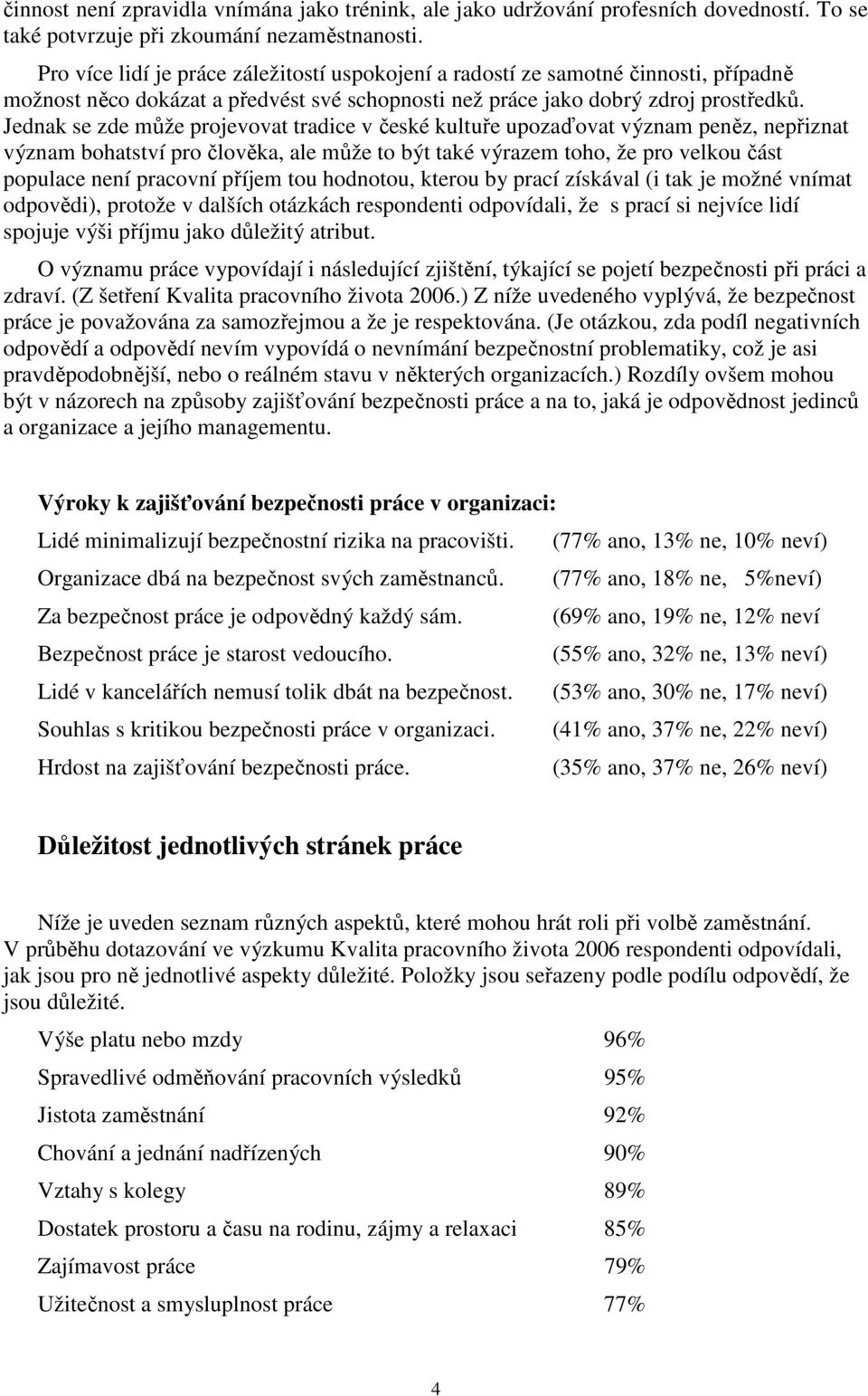 Jednak se zde může projevovat tradice v české kultuře upozaďovat význam peněz, nepřiznat význam bohatství pro člověka, ale může to být také výrazem toho, že pro velkou část populace není pracovní