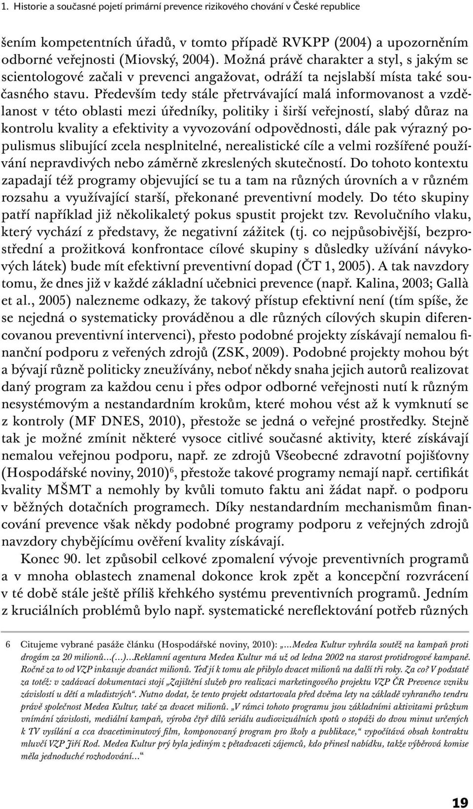 Především tedy stále přetrvávající malá informovanost a vzdělanost v této oblasti mezi úředníky, politiky i širší veřejností, slabý důraz na kontrolu kvality a efektivity a vyvozování odpovědnosti,