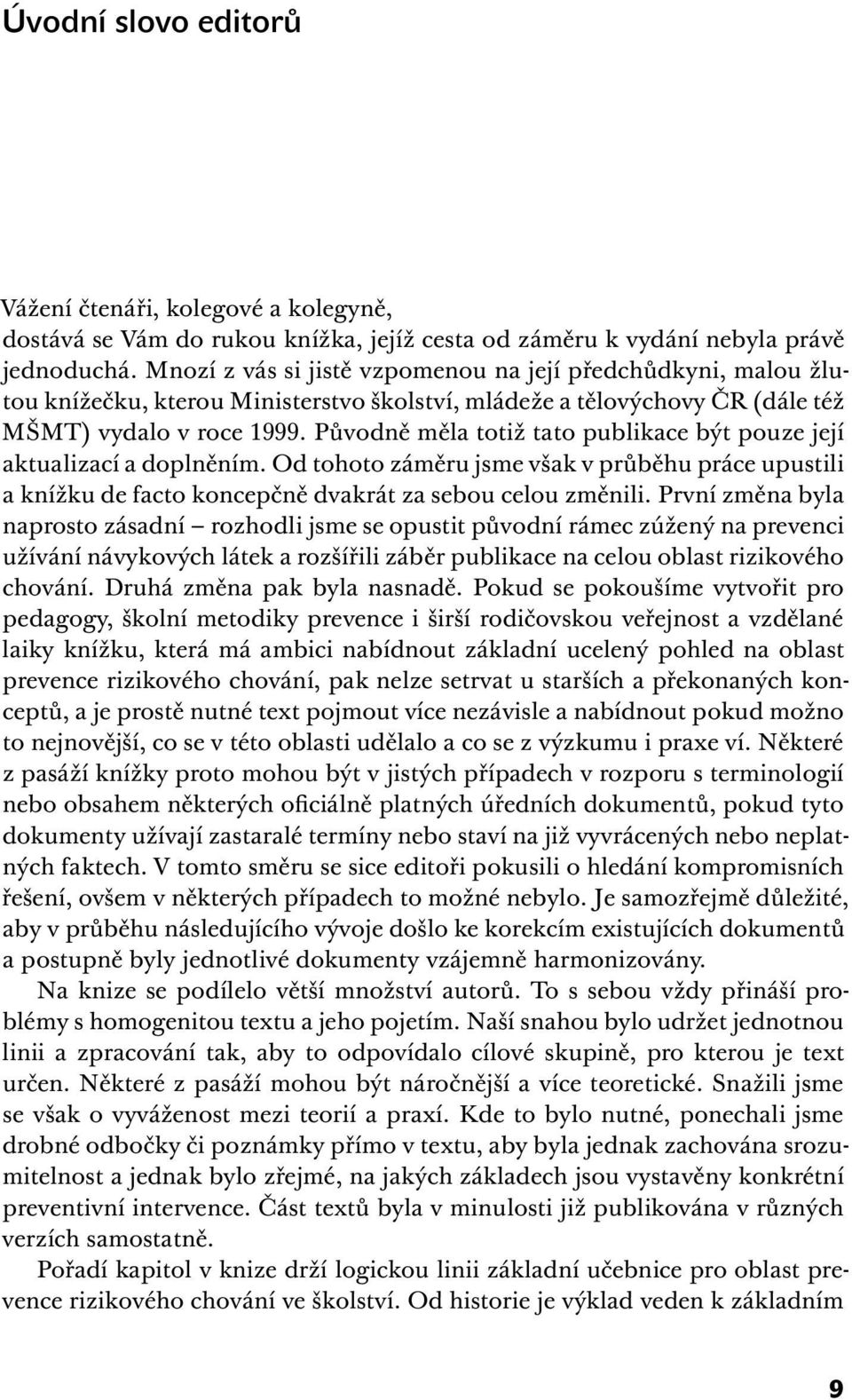 Původně měla totiž tato publikace být pouze její aktualizací a doplněním. Od tohoto záměru jsme však v průběhu práce upustili a knížku de facto koncepčně dvakrát za sebou celou změnili.