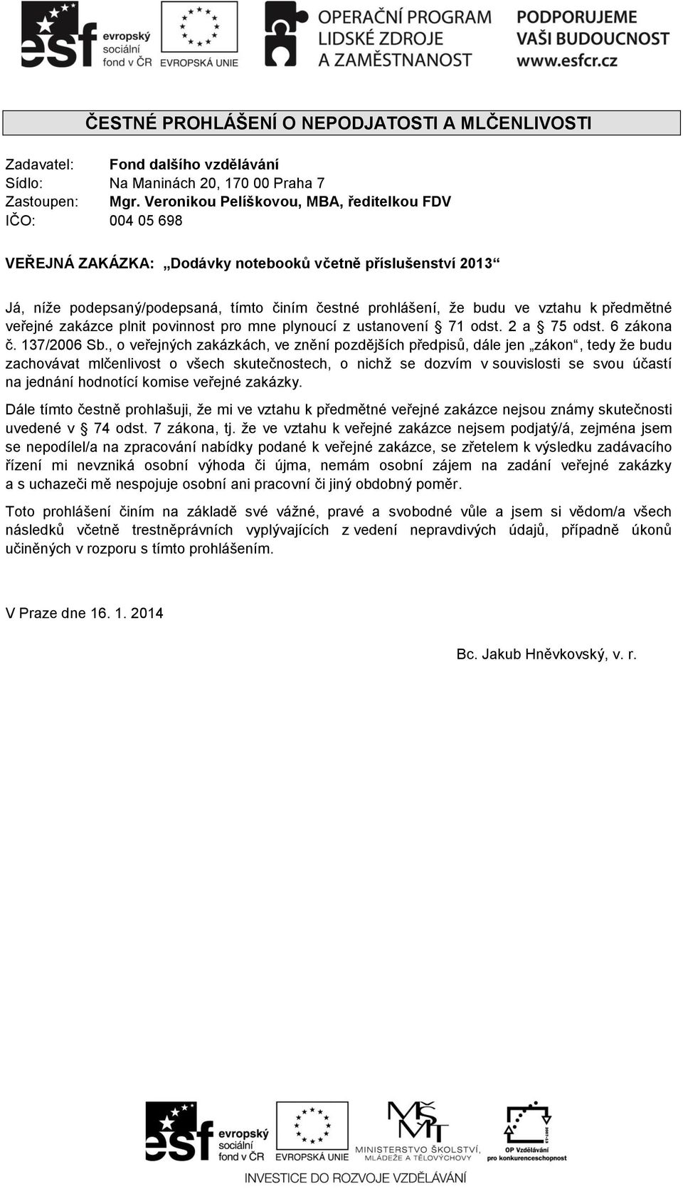 , o veřejných zakázkách, ve znění pozdějších předpisů, dále jen zákon, tedy že budu zachovávat mlčenlivost o všech skutečnostech, o nichž se dozvím v souvislosti se svou účastí na jednání hodnotící