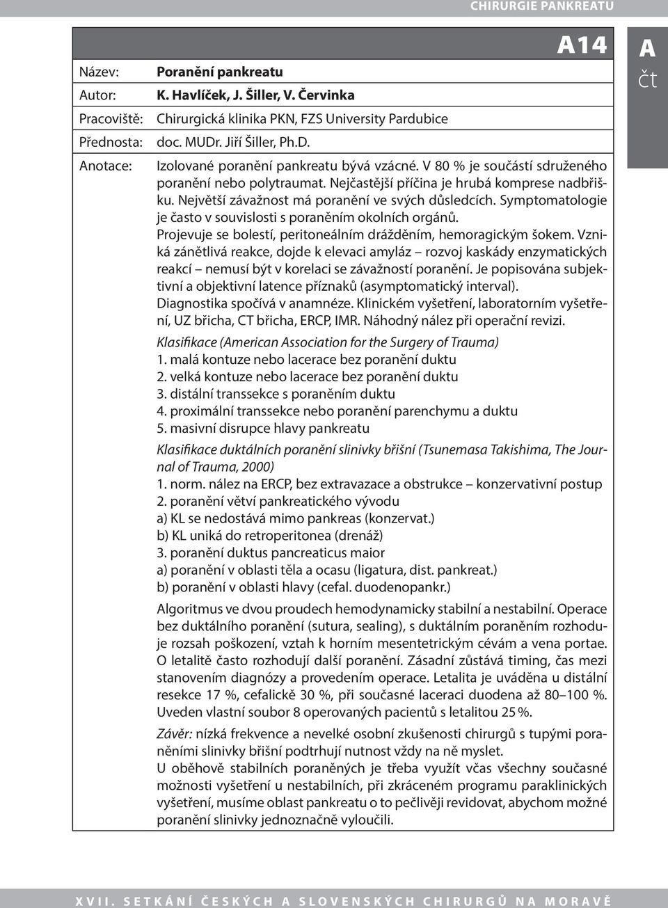 Symptomatologie je často v souvislosti s poraněním okolních orgánů. Projevuje se bolestí, peritoneálním drážděním, hemoragickým šokem.