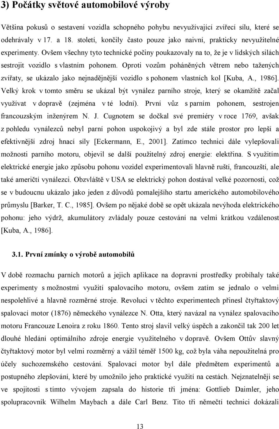 Oproti vozům poháněných větrem nebo tažených zvířaty, se ukázalo jako nejnadějnější vozidlo s pohonem vlastních kol [Kuba, A., 1986].