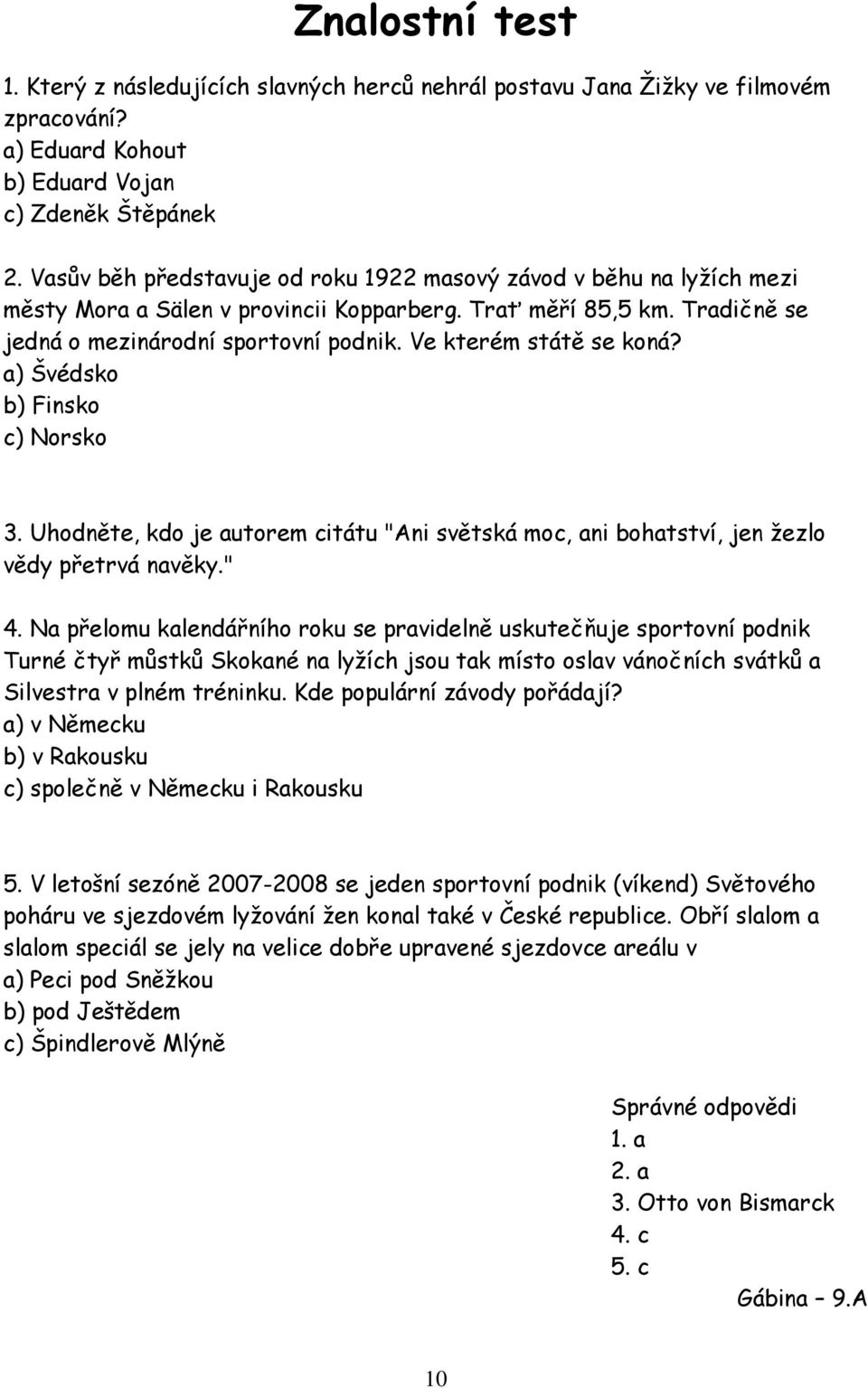 Ve kterém státě se koná? a) Švédsko b) Finsko c) Norsko 3. Uhodněte, kdo je autorem citátu "Ani světská moc, ani bohatství, jen žezlo vědy přetrvá navěky." 4.