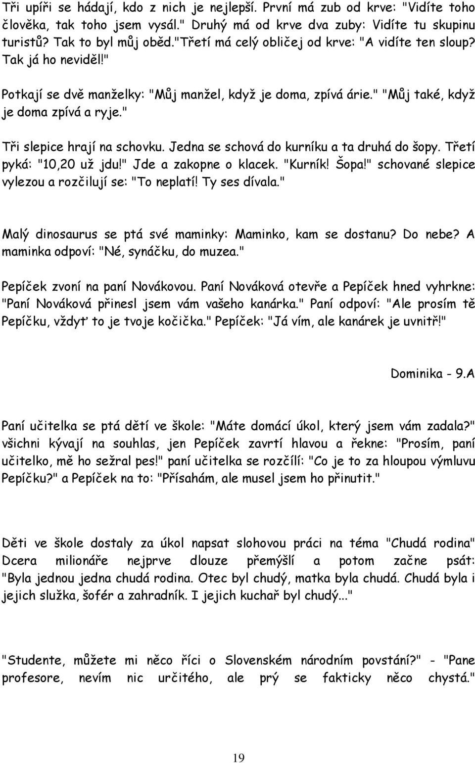 " Tři slepice hrají na schovku. Jedna se schová do kurníku a ta druhá do šopy. Třetí pyká: "10,20 už jdu!" Jde a zakopne o klacek. "Kurník! Šopa!" schované slepice vylezou a rozčilují se: "To neplatí!