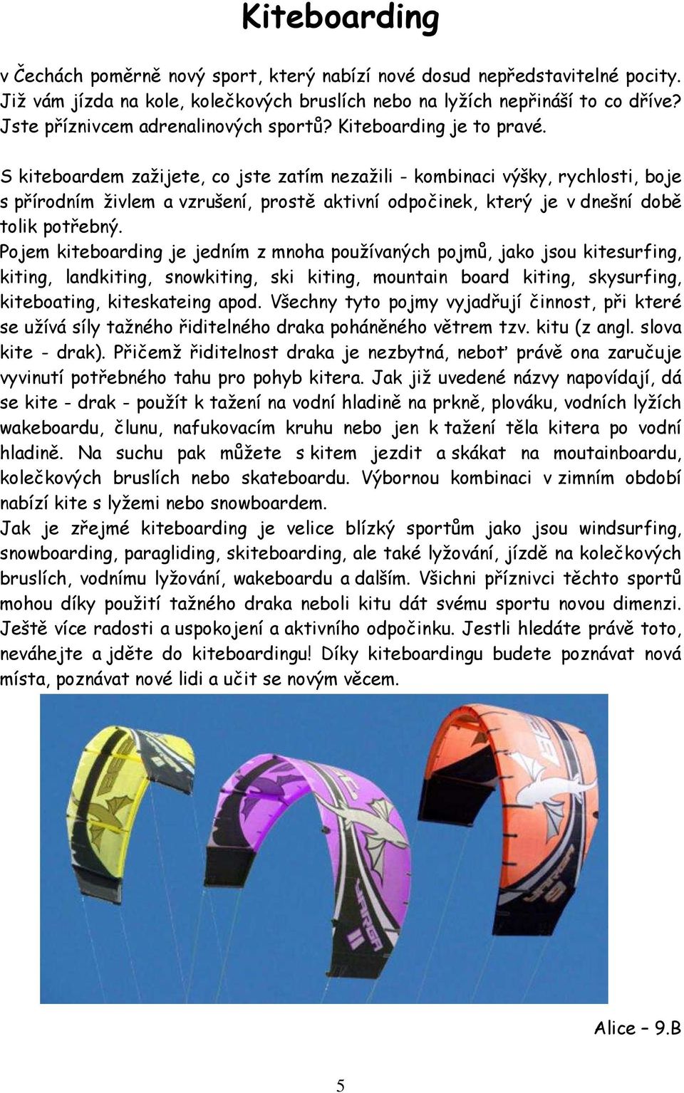 S kiteboardem zažijete, co jste zatím nezažili - kombinaci výšky, rychlosti, boje s přírodním živlem a vzrušení, prostě aktivní odpočinek, který je v dnešní době tolik potřebný.