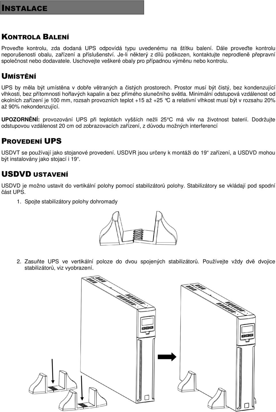 UPS by mla být umístna v dobe vtraných a istých prostorech. Prostor musí být istý, bez kondenzující vlhkosti, bez pítomnosti holavých kapalin a bez pímého sluneního svtla.