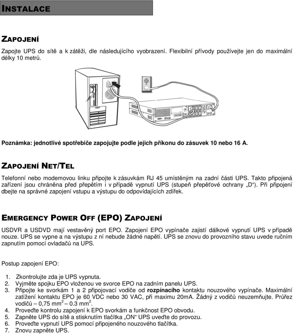 Takto pipojená zaízení jsou chránna ped peptím i v pípad vypnutí UPS (stupe pepové ochrany D ). Pi pipojení dbejte na správné zapojení vstupu a výstupu do odpovídajících zdíek.