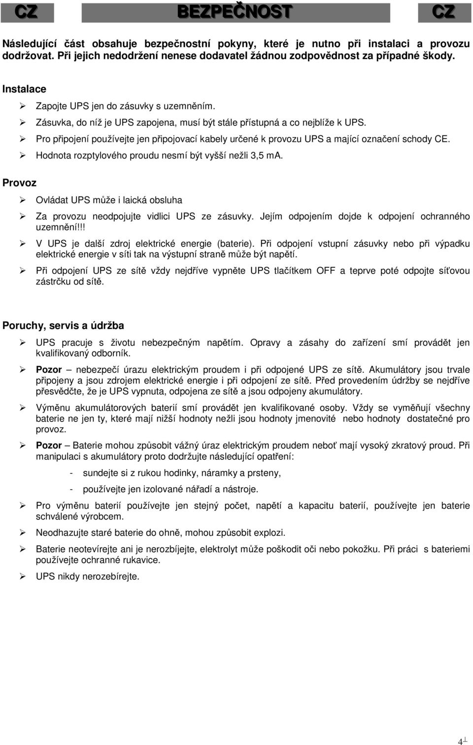 Pro pipojení používejte jen pipojovací kabely urené k provozu UPS a mající oznaení schody CE. Hodnota rozptylového proudu nesmí být vyšší nežli 3,5 ma.