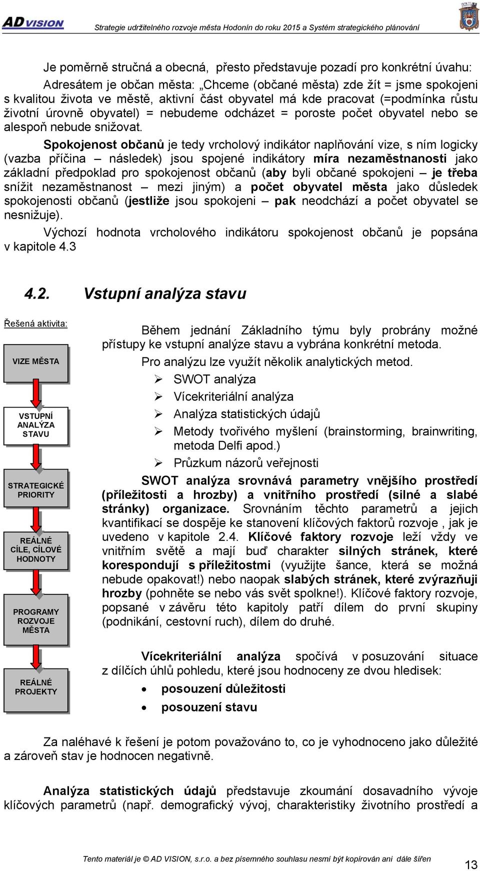 Spokojenost občanů je tedy vrcholový indikátor naplňování vize, s ním logicky (vazba příčina následek) jsou spojené indikátory míra nezaměstnanosti jako základní předpoklad pro spokojenost občanů