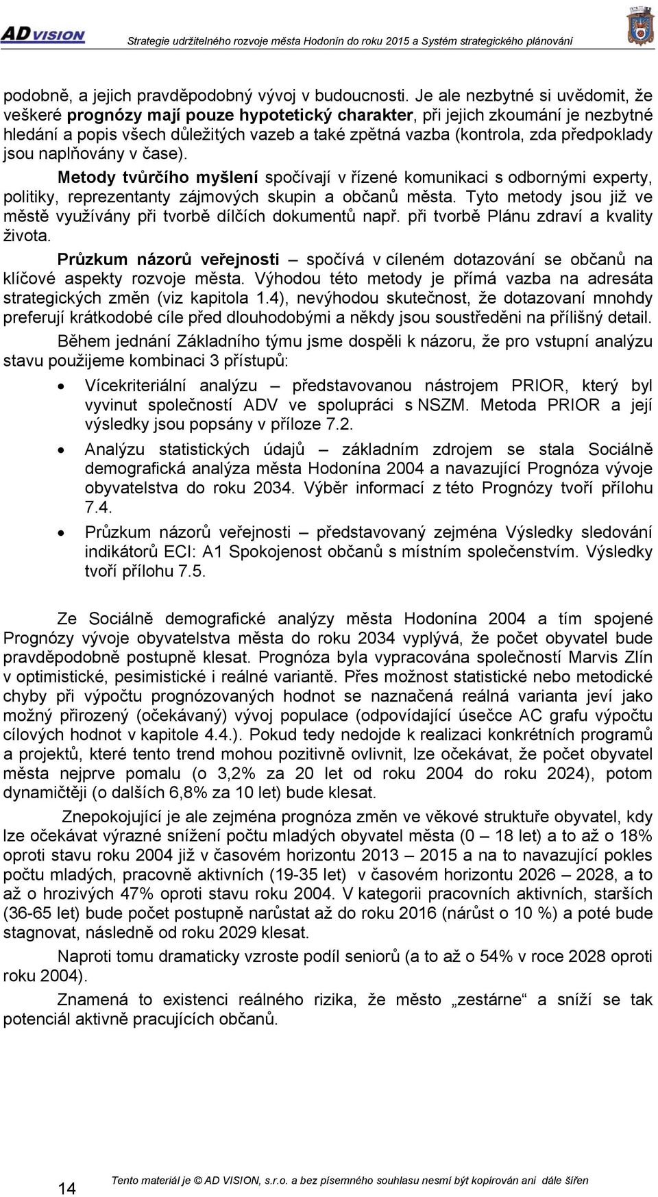 předpoklady jsou naplňovány v čase). Metody tvůrčího myšlení spočívají v řízené komunikaci s odbornými experty, politiky, reprezentanty zájmových skupin a občanů města.