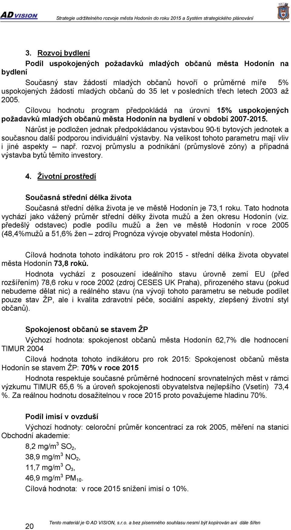 Nárůst je podložen jednak předpokládanou výstavbou 90-ti bytových jednotek a současnou další podporou individuální výstavby. Na velikost tohoto parametru mají vliv i jiné aspekty např.