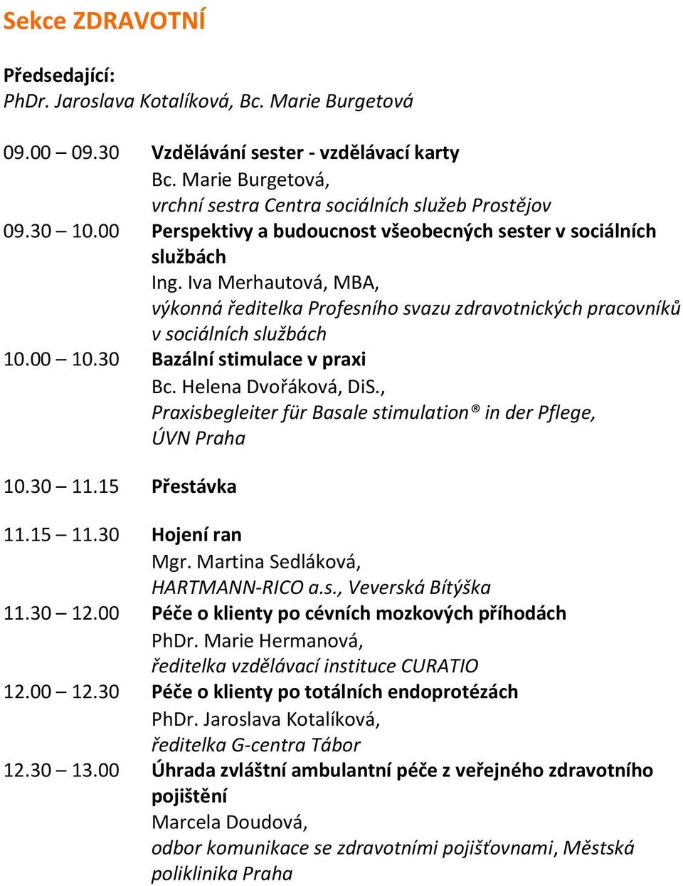 30 Bazální stimulace v praxi Bc. Helena Dvořáková, DiS., Praxisbegleiter für Basale stimulation in der Pflege, ÚVN Praha 10.30 11.15 Přestávka 11.15 11.30 Hojení ran Mgr.