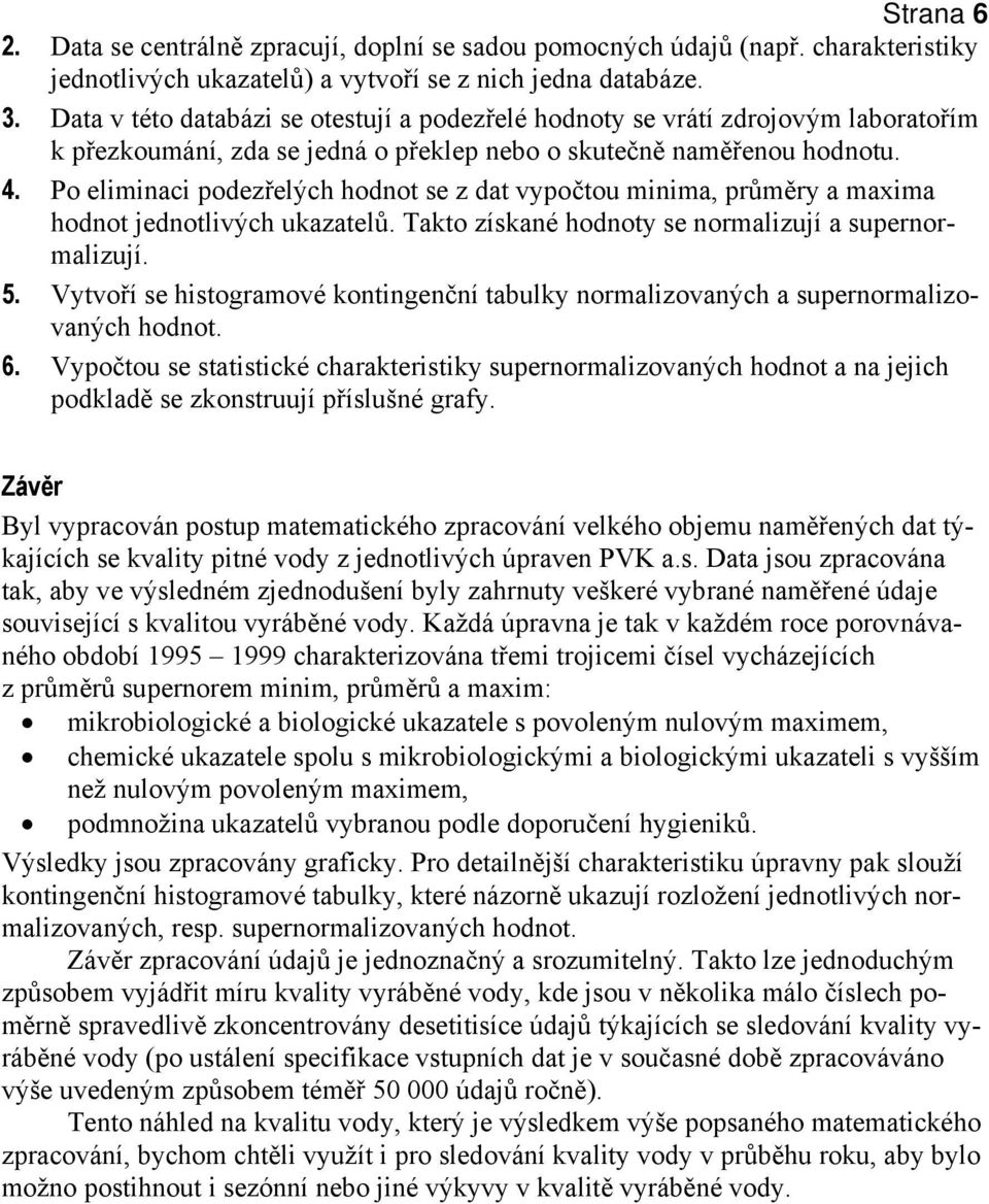 Po eliminaci podezřelých hodnot se z dat vypočtou minima, průměry a maxima hodnot jednotlivých ukazatelů. Takto získané hodnoty se normalizují a supernormalizují. 5.