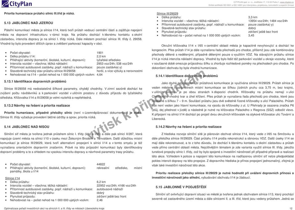 Na prtahu dochází k tsnému kontaktu s okolní zástavbou, intenzita dopravy je na silnici I. tídy nízká. Dále mstem prochází silnice III. tídy. 29058.