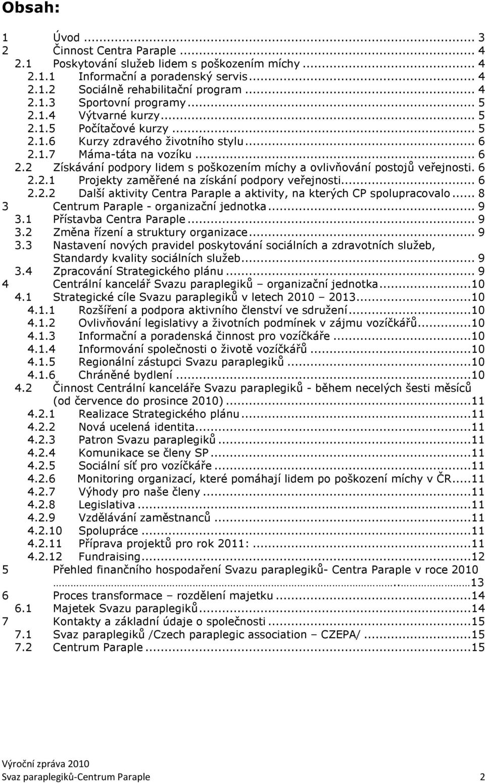 6 2.2.1 Projekty zaměřené na získání podpory veřejnosti... 6 2.2.2 Další aktivity Centra Paraple a aktivity, na kterých CP spolupracovalo... 8 3 Centrum Paraple - organizační jednotka... 9 3.