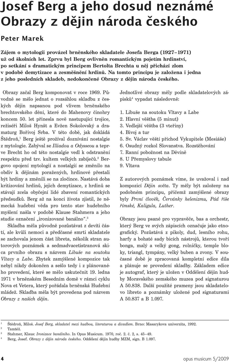 Na tomto principu je založena i jedna z jeho posledních skladeb, nedokončené Obrazy z dějin národa českého. Obrazy začal Berg komponovat v roce 1969.